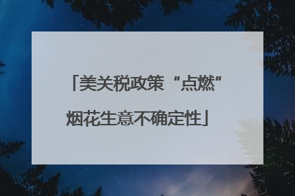 美关税政策“点燃”烟花生意不确定性