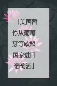 美国暂停从葡萄牙等欧盟国家进口葡萄酒