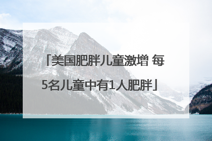 美国肥胖儿童激增 每5名儿童中有1人肥胖
