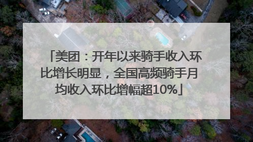 美团：开年以来骑手收入环比增长明显，全国高频骑手月均收入环比增幅超10%