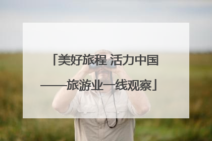 美好旅程 活力中国——旅游业一线观察