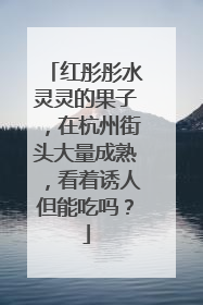 红彤彤水灵灵的果子，在杭州街头大量成熟，看着诱人但能吃吗？