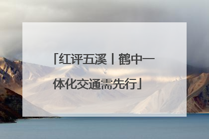 红评五溪丨鹤中一体化交通需先行
