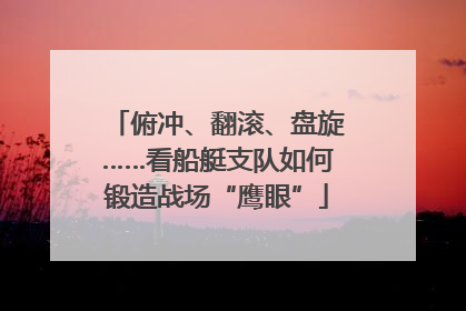 俯冲、翻滚、盘旋……看船艇支队如何锻造战场“鹰眼”