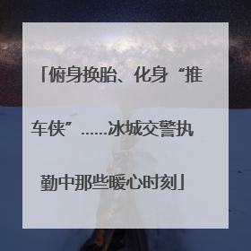 俯身换胎、化身“推车侠”……冰城交警执勤中那些暖心时刻