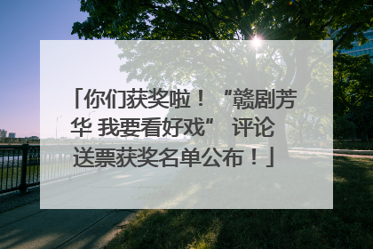 你们获奖啦！“赣剧芳华 我要看好戏” 评论送票获奖名单公布！