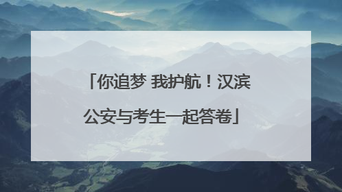 你追梦 我护航！汉滨公安与考生一起答卷