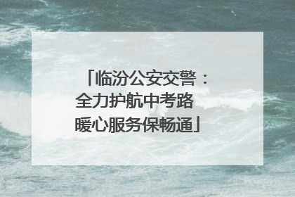 临汾公安交警：全力护航中考路 暖心服务保畅通