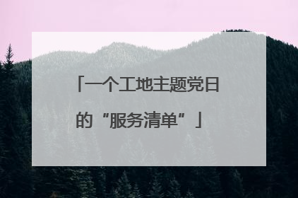 一个工地主题党日的“服务清单”