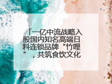 一亿中流战略入股国内知名高端日料连锁品牌“竹哩”，共筑食饮文化体验新标杆