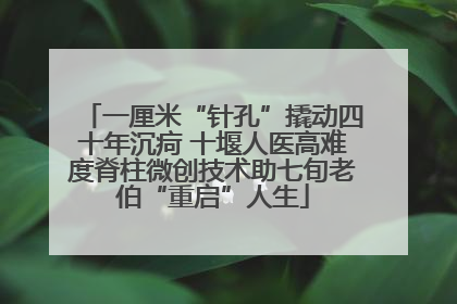 一厘米“针孔”撬动四十年沉疴 十堰人医高难度脊柱微创技术助七旬老伯“重启”人生