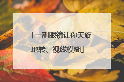 一副眼镜让你天旋地转、视线模糊