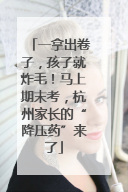 一拿出卷子，孩子就炸毛！马上期末考，杭州家长的“降压药”来了