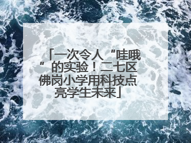 一次令人“哇哦”的实验！二七区佛岗小学用科技点亮学生未来