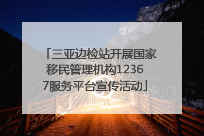 三亚边检站开展国家移民管理机构12367服务平台宣传活动
