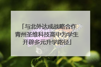与北外达成战略合作 青州圣维科技高中为学生开辟多元升学路径