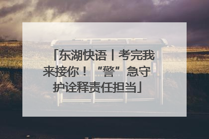 东湖快语丨考完我来接你！“警”急守护诠释责任担当