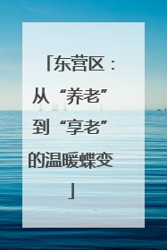东营区：从“养老”到“享老”的温暖蝶变