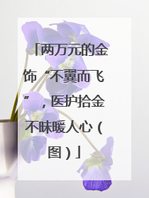 两万元的金饰“不翼而飞”，医护拾金不昧暖人心（图）