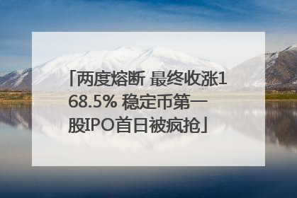 两度熔断 最终收涨168.5% 稳定币第一股IPO首日被疯抢