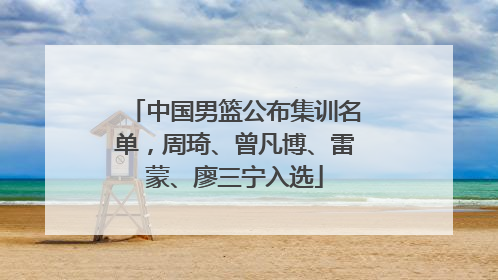 中国男篮公布集训名单，周琦、曾凡博、雷蒙、廖三宁入选