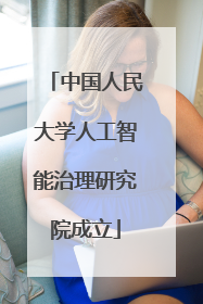 中国人民大学人工智能治理研究院成立