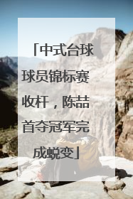 中式台球球员锦标赛收杆，陈喆首夺冠军完成蜕变