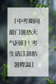 中考期间厦门暑热天气回归！考生请注意防暑降温