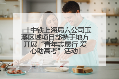 中铁上海局六公司玉溪区域项目部携手地方开展“青年志愿行 爱心助高考”活动