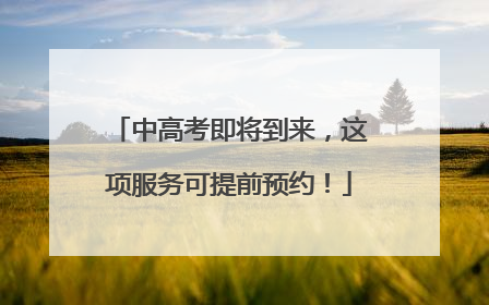 中高考即将到来，这项服务可提前预约！