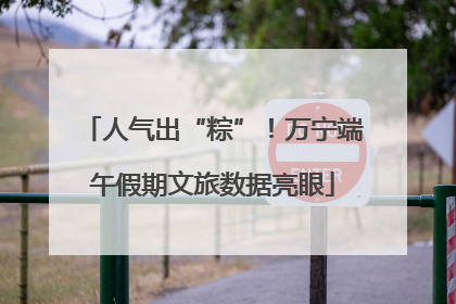 人气出“粽”！万宁端午假期文旅数据亮眼