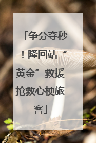 争分夺秒！隆回站“黄金”救援抢救心梗旅客