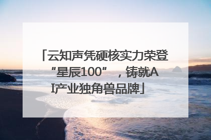云知声凭硬核实力荣登“星辰100”，铸就AI产业独角兽品牌