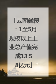 云南彝良：1至5月规模以上工业总产值完成13.58亿元