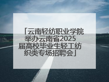 云南轻纺职业学院举办云南省2025届高校毕业生轻工纺织类专场招聘会