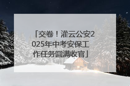 交卷！灌云公安2025年中考安保工作任务圆满收官
