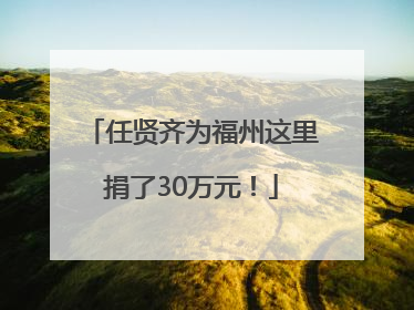 任贤齐为福州这里捐了30万元！