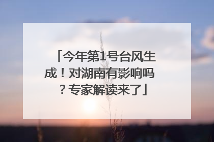 今年第1号台风生成！对湖南有影响吗？专家解读来了
