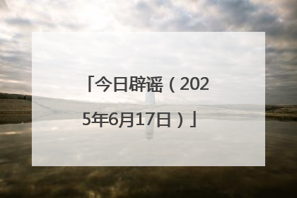 今日辟谣（2025年6月17日）