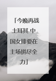 今晚再战土耳其 中国女排要在主场拼尽全力
