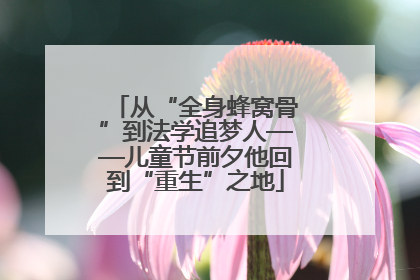 从“全身蜂窝骨”到法学追梦人——儿童节前夕他回到“重生”之地
