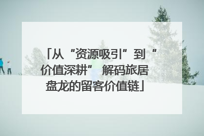 从“资源吸引”到“价值深耕” 解码旅居盘龙的留客价值链
