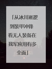 从冰川巡逻到装甲冲锋 看无人装备在我军应用有多全面