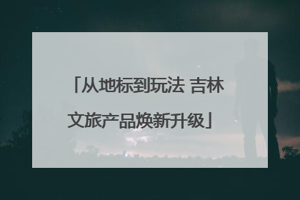 从地标到玩法 吉林文旅产品焕新升级