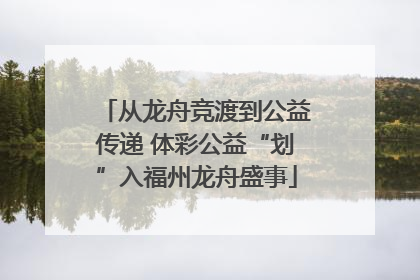 从龙舟竞渡到公益传递 体彩公益“划”入福州龙舟盛事