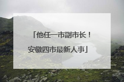 他任一市副市长！安徽四市最新人事