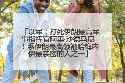 以军：打死伊朗最高军事指挥官阿里·沙德马尼！系伊朗最高领袖哈梅内伊最亲密的人之一