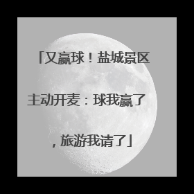 又赢球！盐城景区主动开麦：球我赢了，旅游我请了