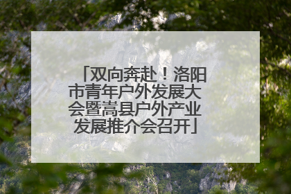 双向奔赴！洛阳市青年户外发展大会暨嵩县户外产业发展推介会召开