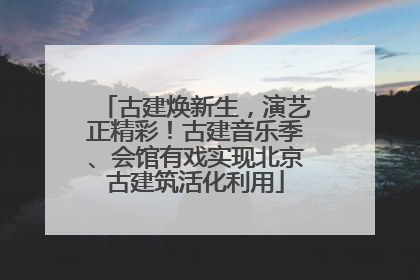 古建焕新生，演艺正精彩！古建音乐季、会馆有戏实现北京古建筑活化利用